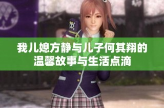 我儿媳方静与儿子何其翔的温馨故事与生活点滴