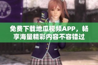 免费下载地瓜视频APP，畅享海量精彩内容不容错过