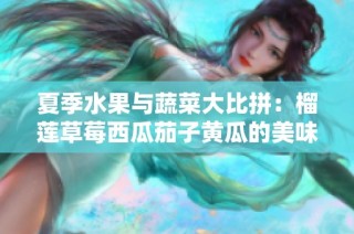 夏季水果与蔬菜大比拼：榴莲草莓西瓜茄子黄瓜的美味聚会