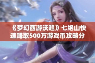 《梦幻西游沃超》七绝山快速赚取500万游戏币攻略分享