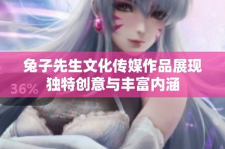 兔子先生文化传媒作品展现独特创意与丰富内涵
