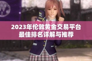 2023年伦敦黄金交易平台最佳排名详解与推荐