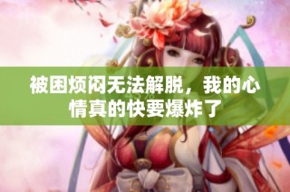 被困烦闷无法解脱，我的心情真的快要爆炸了