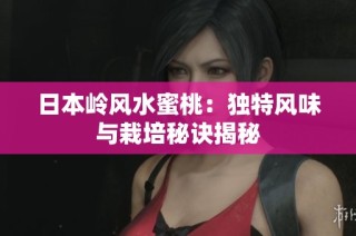 日本岭风水蜜桃：独特风味与栽培秘诀揭秘