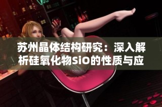 苏州晶体结构研究：深入解析硅氧化物SiO的性质与应用