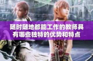 随时随地都能工作的教师具有哪些独特的优势和特点