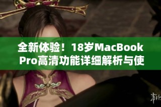 全新体验！18岁MacBook Pro高清功能详细解析与使用指南