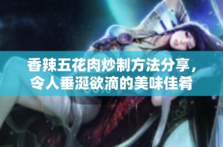 香辣五花肉炒制方法分享，令人垂涎欲滴的美味佳肴