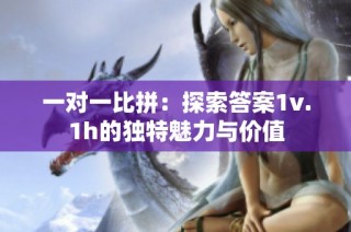 一对一比拼：探索答案1v.1h的独特魅力与价值
