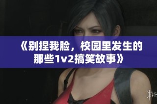 《别捏我脸，校园里发生的那些1v2搞笑故事》