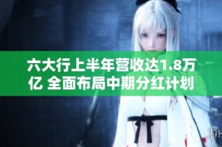 六大行上半年营收达1.8万亿 全面布局中期分红计划