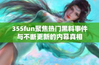 355fun聚焦热门黑料事件与不断更新的内幕真相