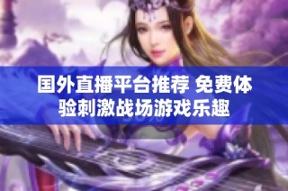国外直播平台推荐 免费体验刺激战场游戏乐趣