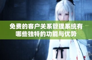 免费的客户关系管理系统有哪些独特的功能与优势