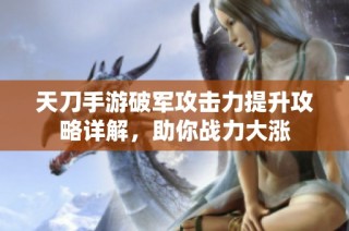 天刀手游破军攻击力提升攻略详解，助你战力大涨
