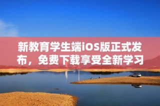 新教育学生端iOS版正式发布，免费下载享受全新学习体验