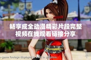 畅享成全动漫精彩片段完整视频在线观看链接分享