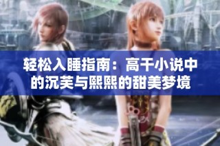 轻松入睡指南：高干小说中的沉芙与熙熙的甜美梦境