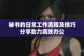秘书的日常工作流程及技巧分享助力高效办公