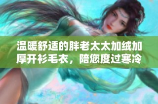 温暖舒适的胖老太太加绒加厚开衫毛衣，陪您度过寒冷冬季