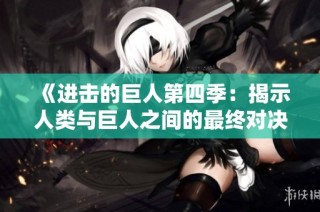 《进击的巨人第四季：揭示人类与巨人之间的最终对决》