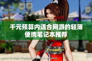 千元预算内适合网游的轻薄便携笔记本推荐