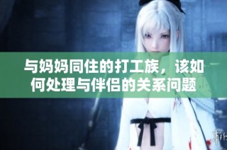 与妈妈同住的打工族，该如何处理与伴侣的关系问题
