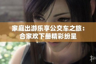 家庭出游乐享公交车之旅：合家欢下册精彩纷呈