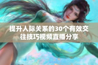 提升人际关系的30个有效交往技巧视频直播分享