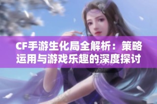 CF手游生化局全解析：策略运用与游戏乐趣的深度探讨