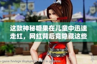 这款神秘糖果在儿童中迅速走红，网红背后竟隐藏这些秘密