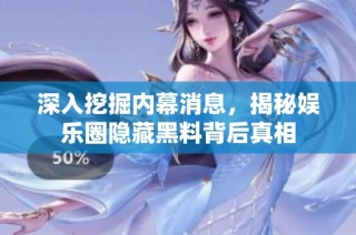 深入挖掘内幕消息，揭秘娱乐圈隐藏黑料背后真相