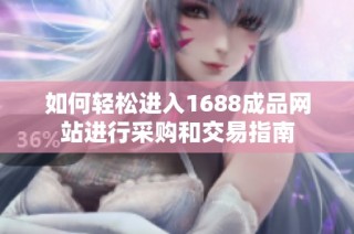 如何轻松进入1688成品网站进行采购和交易指南