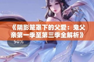 《阴影笼罩下的父爱：鬼父亲第一季至第三季全解析》
