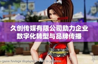 久创传媒有限公司助力企业数字化转型与品牌传播