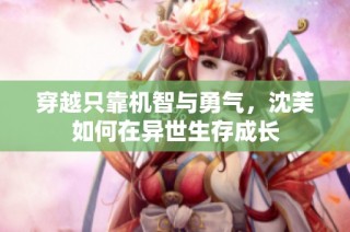穿越只靠机智与勇气，沈芙如何在异世生存成长