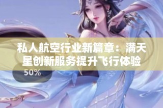私人航空行业新篇章：满天星创新服务提升飞行体验