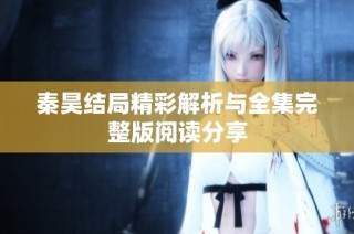 秦昊结局精彩解析与全集完整版阅读分享