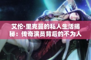 艾伦·里克曼的私人生活揭秘：传奇演员背后的不为人知故事