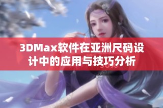 3DMax软件在亚洲尺码设计中的应用与技巧分析