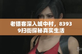 老镖客深入城中村，83939扫街探秘真实生活