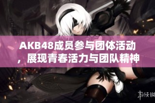 AKB48成员参与团体活动，展现青春活力与团队精神