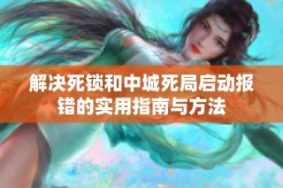 解决死锁和中城死局启动报错的实用指南与方法