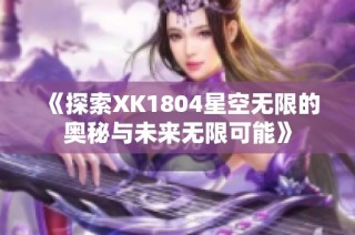 《探索XK1804星空无限的奥秘与未来无限可能》