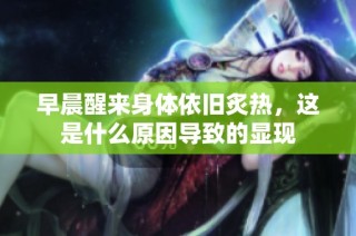 早晨醒来身体依旧炙热，这是什么原因导致的显现