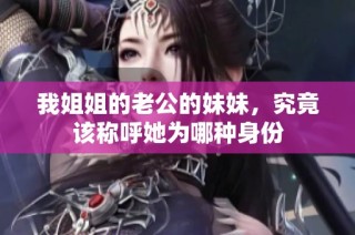 我姐姐的老公的妹妹，究竟该称呼她为哪种身份