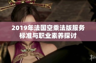 2019年法国空乘法版服务标准与职业素养探讨