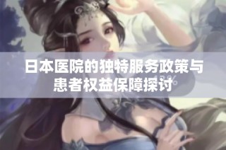 日本医院的独特服务政策与患者权益保障探讨