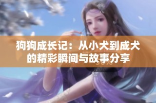 狗狗成长记：从小犬到成犬的精彩瞬间与故事分享