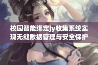 校园智能绑定jy收集系统实现无缝数据管理与安全保护